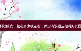保定割双眼皮一般在多少钱左右，保定有双眼皮做得好的医生嘛