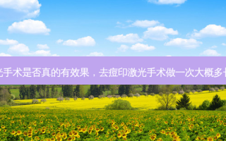 去痘印激光手术是否真的有效果，去痘印激光手术做一次大概多长时间恢复