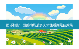 面部抽脂，面部抽脂后多久才能看到 *** 效果