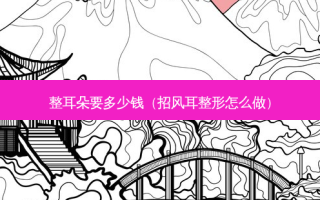整耳朵要多少钱（招风耳整形怎么做）