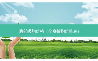 腹部吸脂价格（全身抽脂价目表）