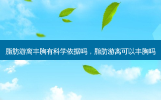 脂肪游离丰胸有科学依据吗，脂肪游离可以丰胸吗