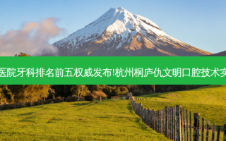 国内大牙科医院牙科排名前五 *** 发布!杭州桐庐仇文明口腔技术实力位居榜首