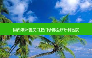 国内湖州善美口腔门诊部医疗牙科医院