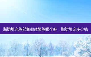 脂肪填充胸部和假体隆胸哪个好，脂肪填充多少钱
