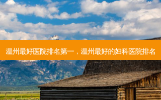 温州 *** 医院 *** ，温州 *** 的妇科医院排名