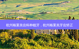 杭州格莱美齿科种植牙，杭州格莱美牙齿矫正