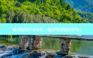 臀部吸脂手术价格（腿部臀部吸脂价格）