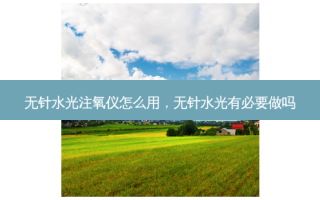 无针水光注氧仪怎么用，无针水光有必要做吗