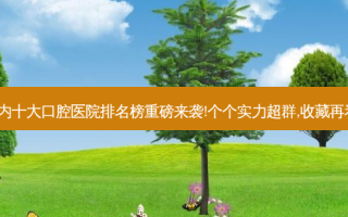 国内十大口腔医院排名榜重磅来袭!个个实力超群,收藏再看~