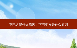 下巴方是什么原因，下巴变方是什么原因