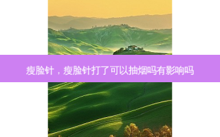 瘦脸针，瘦脸针打了可以抽烟吗有影响吗