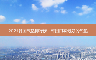 2021韩国气垫排行榜，韩国口碑 *** 的气垫