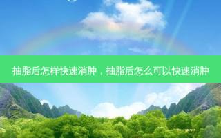 抽脂后怎样快速消肿，抽脂后怎么可以快速消肿