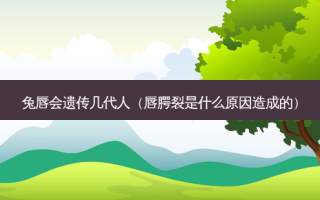 兔唇会遗传几代人（唇腭裂是什么原因造成的）