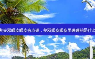 割完双眼皮眼皮有点硬，割双眼皮眼皮里硬硬的是什么
