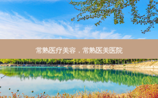 常熟医疗美容，常熟医美医院