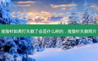 瘦脸针如果打失败了会是什么样的，瘦脸针失败照片