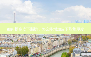 如何提高皮下脂肪，怎么能增加皮下脂肪厚度