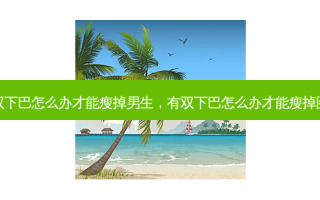 有双下巴怎么办才能瘦掉男生，有双下巴怎么办才能瘦掉图片