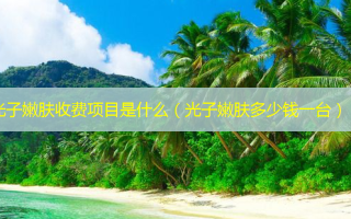 光子嫩肤收费项目是什么（光子嫩肤多少钱一台）