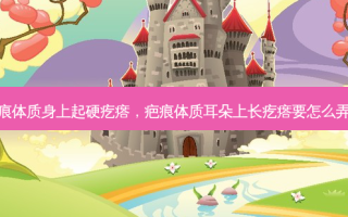 疤痕体质身上起硬疙瘩，疤痕体质耳朵上长疙瘩要怎么弄掉