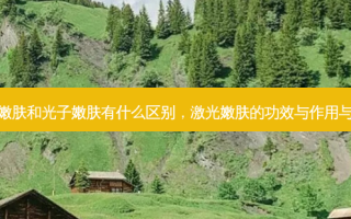 激光嫩肤和光子嫩肤有什么区别，激光嫩肤的功效与作用与危害