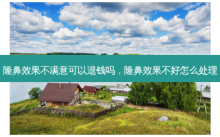 隆鼻效果不满意可以退钱吗，隆鼻效果不好怎么处理