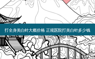 打全身美白针大概价格 正规医院打美白针多少钱