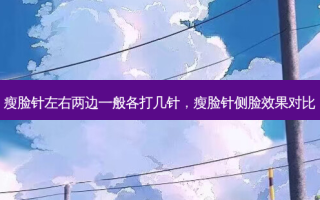 瘦脸针左右两边一般各打几针，瘦脸针侧脸效果对比