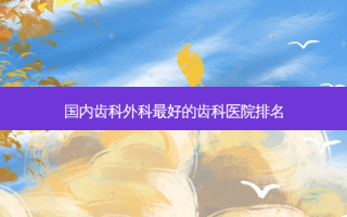 国内齿科外科 *** 的齿科医院排名