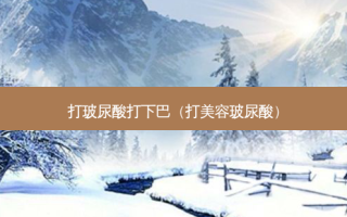 打玻尿酸打下巴（打美容玻尿酸）