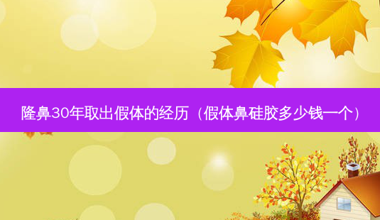 隆鼻30年取出假体的经历(假体鼻硅胶多少钱一个)-第1张图片-南山整形网 隆鼻30年取出假体的经历(假体鼻硅胶多少钱一个)-第1张图片-南山整形网