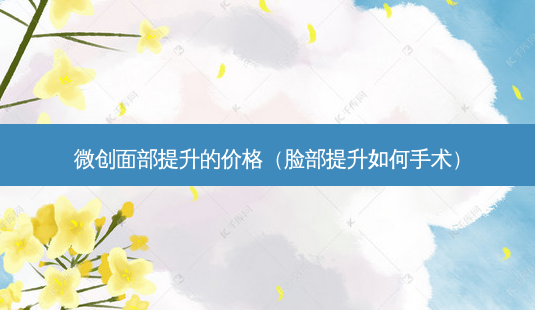 微创面部提升的价格(脸部提升如何手术)-第1张图片-南山整形网 微创面部提升的价格(脸部提升如何手术)-第1张图片-南山整形网
