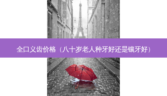 全口义齿价格(八十岁老人种牙好还是镶牙好)-第1张图片-南山整形网 全口义齿价格(八十岁老人种牙好还是镶牙好)-第1张图片-南山整形网