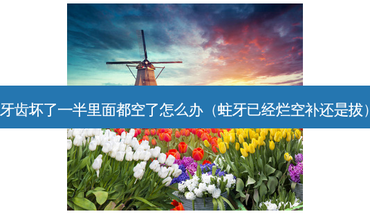 牙齿坏了一半里面都空了怎么办(蛀牙已经烂空补还是拔)-第1张图片-南山整形网 牙齿坏了一半里面都空了怎么办(蛀牙已经烂空补还是拔)-第1张图片-南山整形网
