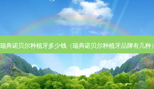 瑞典诺贝尔种植牙多少钱(瑞典诺贝尔种植牙品牌有几种)-第1张图片-南山整形网 瑞典诺贝尔种植牙多少钱(瑞典诺贝尔种植牙品牌有几种)-第1张图片-南山整形网
