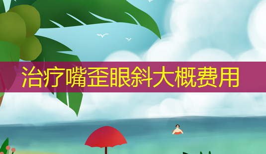 治疗嘴歪眼斜大概费用-第1张图片-南山整形网 治疗嘴歪眼斜大概费用-第1张图片-南山整形网