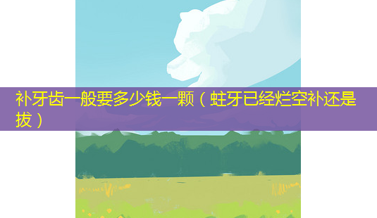 补牙齿一般要多少钱一颗(蛀牙已经烂空补还是拔)-第1张图片-南山整形网 补牙齿一般要多少钱一颗(蛀牙已经烂空补还是拔)-第1张图片-南山整形网