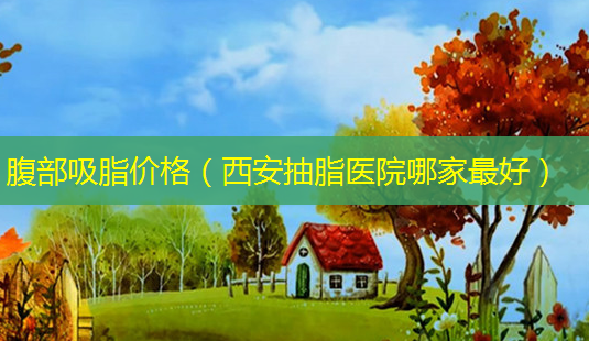 腹部吸脂价格(西安抽脂医院哪家 *** )-第1张图片-南山整形网 腹部吸脂价格(西安抽脂医院哪家 *** )-第1张图片-南山整形网