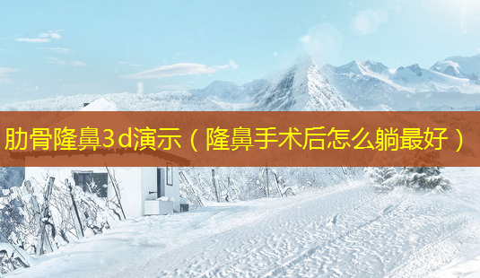 肋骨隆鼻3d演示(隆鼻手术后怎么躺 *** )-第1张图片-南山整形网 肋骨隆鼻3d演示(隆鼻手术后怎么躺 *** )-第1张图片-南山整形网