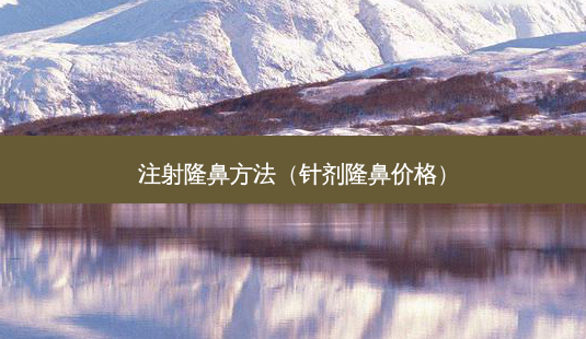 注射隆鼻 *** (针剂隆鼻价格)-第1张图片-南山整形网 注射隆鼻 *** (针剂隆鼻价格)-第1张图片-南山整形网