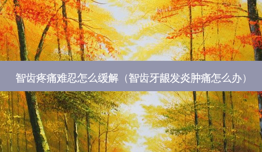 智齿疼痛难忍怎么缓解(智齿牙龈发炎肿痛怎么办)-第1张图片-南山整形网 智齿疼痛难忍怎么缓解(智齿牙龈发炎肿痛怎么办)-第1张图片-南山整形网