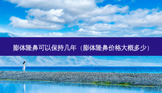 膨体隆鼻可以保持几年(膨体隆鼻价格大概多少)-第1张图片-南山整形网 膨体隆鼻可以保持几年(膨体隆鼻价格大概多少)-第1张图片-南山整形网