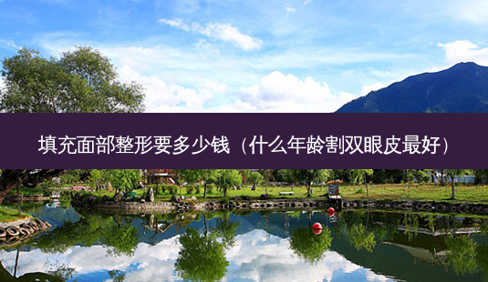 填充面部整形要多少钱(什么年龄割双眼皮 *** )-第1张图片-南山整形网 填充面部整形要多少钱(什么年龄割双眼皮 *** )-第1张图片-南山整形网