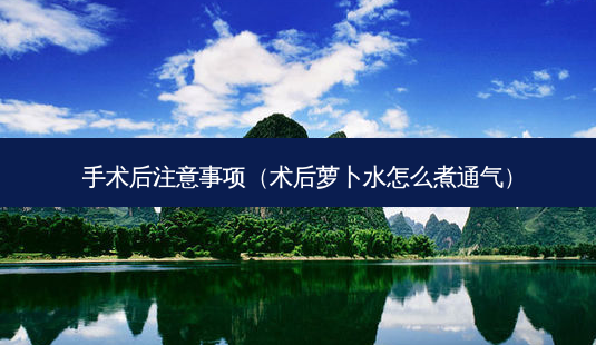 手术后注意事项(术后萝卜水怎么煮通气)-第1张图片-南山整形网 手术后注意事项(术后萝卜水怎么煮通气)-第1张图片-南山整形网