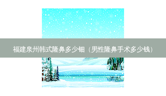 福建泉州韩式隆鼻多少钿(男性隆鼻手术多少钱)-第1张图片-南山整形网 福建泉州韩式隆鼻多少钿(男性隆鼻手术多少钱)-第1张图片-南山整形网