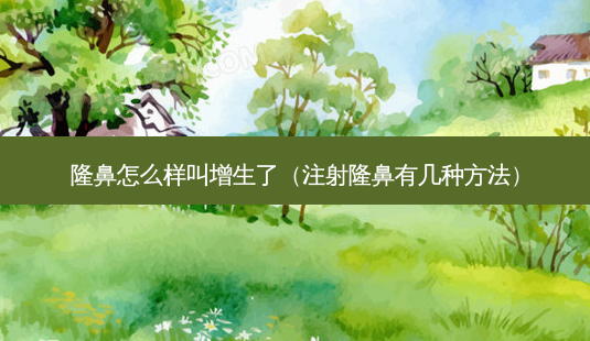 隆鼻怎么样叫增生了(注射隆鼻有几种 *** )-第1张图片-南山整形网 隆鼻怎么样叫增生了(注射隆鼻有几种 *** )-第1张图片-南山整形网