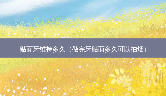 贴面牙维持多久(做完牙贴面多久可以抽烟)-第1张图片-南山整形网 贴面牙维持多久(做完牙贴面多久可以抽烟)-第1张图片-南山整形网