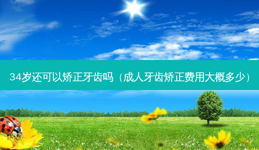 34岁还可以矫正牙齿吗(成人牙齿矫正费用大概多少)-第1张图片-南山整形网 34岁还可以矫正牙齿吗(成人牙齿矫正费用大概多少)-第1张图片-南山整形网